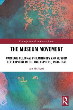 Cover for Ian McShane · The Museum Movement: Carnegie Cultural Philanthropy and Museum Development in the Anglosphere, 1920-1940 - Routledge Research in Museum Studies (Paperback Book) (2026)