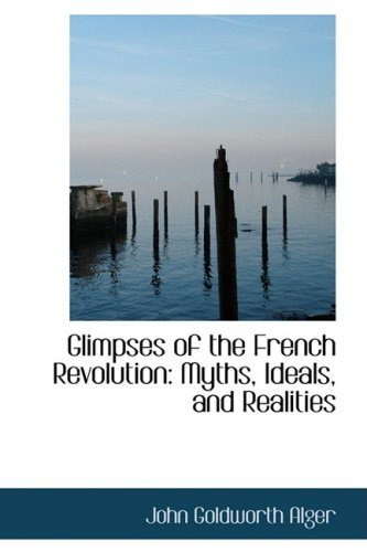 Cover for John Goldworth Alger · Glimpses of the French Revolution: Myths, Ideals, and Realities (Paperback Book) (2008)