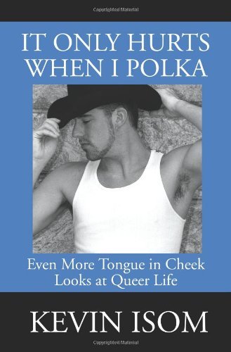 Cover for Kevin Isom · It Only Hurts when I Polka: Even More Tongue in Cheek Looks at Queer Life (Paperback Book) (2001)