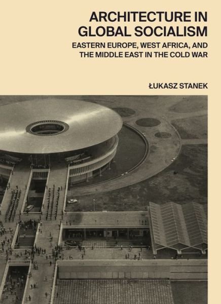 Cover for Lukasz Stanek · Architecture in Global Socialism: Eastern Europe, West Africa, and the Middle East in the Cold War (Hardcover Book) (2020)