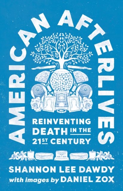 Cover for Shannon Lee Dawdy · American Afterlives: Reinventing Death in the Twenty-First Century (Paperback Book) (2023)