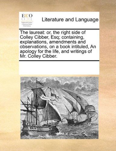 Cover for See Notes Multiple Contributors · The Laureat: Or, the Right Side of Colley Cibber, Esq; Containing, Explanations, Amendments and Observations, on a Book Intituled, an Apology for the Life, and Writings of Mr. Colley Cibber. (Paperback Book) (2010)