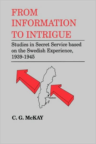 Cover for C.G. McKay · From Information to Intrigue: Studies in Secret Service Based on the Swedish Experience, 1939-1945 (Hardcover Book) (1993)