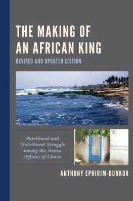 Cover for Anthony Ephirim-Donkor · The Making of an African King: Patrilineal and Matrilineal Struggle among the Awutu (Effutu) of Ghana (Paperback Book) [Revised edition] (2019)