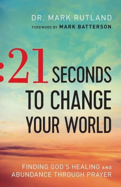 Cover for Dr. Mark Rutland · 21 Seconds to Change Your World – Finding God's Healing and Abundance Through Prayer (Paperback Book) (2016)