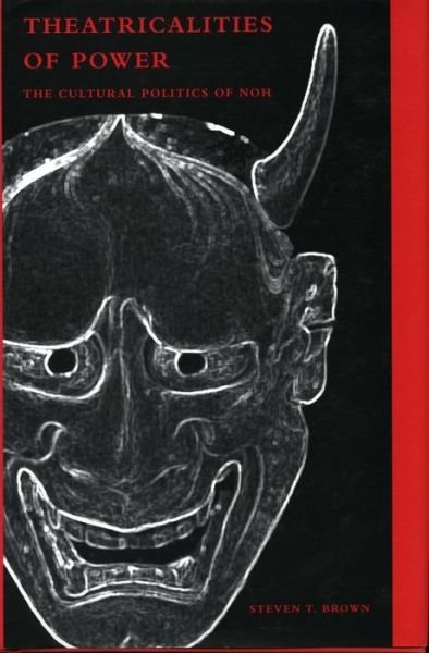 Cover for Steven T. Brown · Theatricalities of Power: The Cultural Politics of Noh (Hardcover Book) [New edition] (2002)