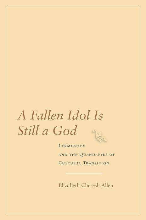 Cover for Elizabeth Cheresh Allen · A Fallen Idol Is Still a God: Lermontov and the Quandaries of Cultural Transition (Hardcover Book) (2006)