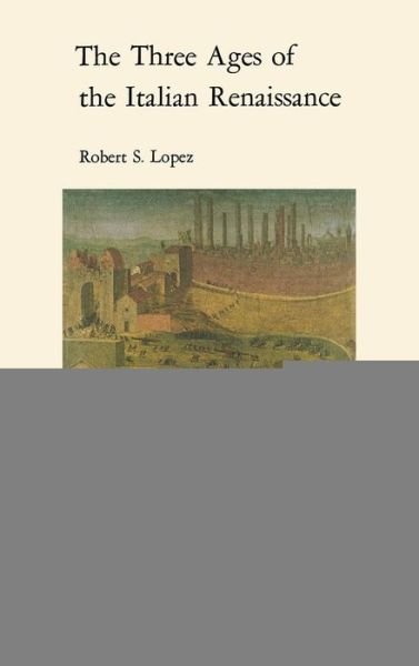 Cover for Robert S. Lopez · The Three Ages of the Italian Renaissance - Richard Lectures for 1968-1969 (Hardcover Book) (1970)
