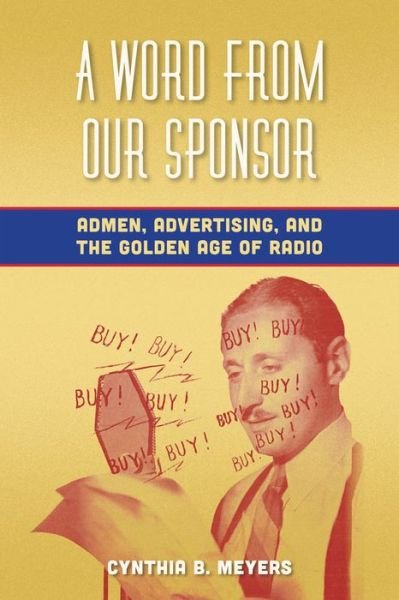 Cover for Cynthia B. Meyers · A Word from Our Sponsor: Admen, Advertising, and the Golden Age of Radio (Hardcover Book) (2013)