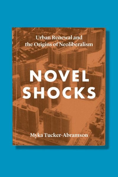 Cover for Myka Tucker-Abramson · Novel Shocks: Urban Renewal and the Origins of Neoliberalism (Hardcover Book) (2018)