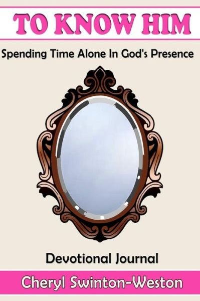 Cover for Cheryl Swinton Weston · To Know Him: Spending Time in His Presence (Paperback Book) (2015)