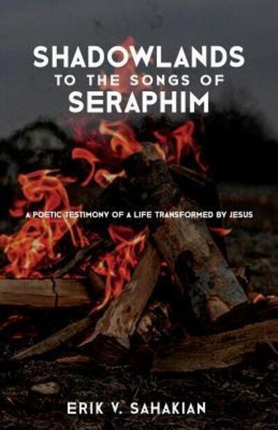 Cover for Erik V. Sahakian · Shadowlands to the Songs of Seraphim : A Poetic Testimony of a Life Transformed by Jesus (Paperback Book) (2013)