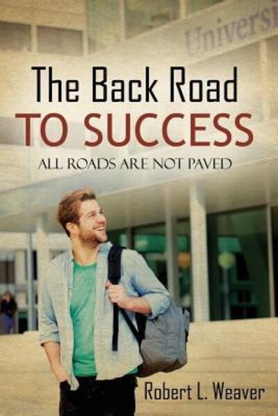 Cover for Robert L Weaver · The Back Road To Success: All Roads Are Not Paved (Paperback Book) (2016)