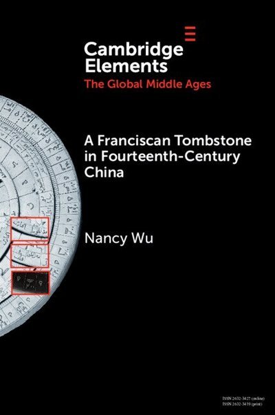 Cover for Wu, Nancy (Educator Emeritus, The Metropolitan Museum of Art) · A Franciscan Tombstone in Fourteenth-Century China: A Global History - Elements in the Global Middle Ages (Paperback Book) (2026)