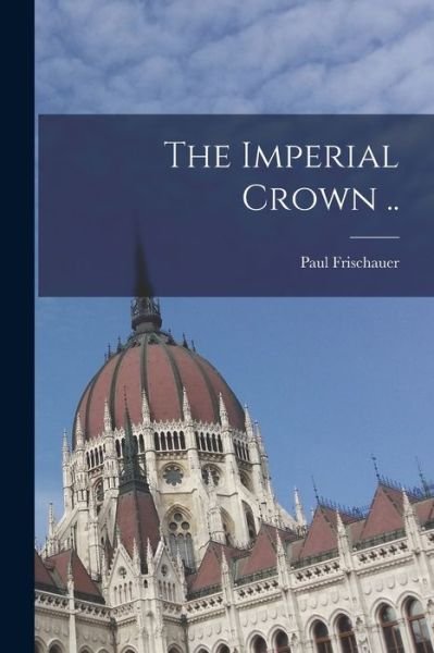 Cover for Paul 1898-1977 Frischauer · The Imperial Crown .. (Paperback Book) (2021)