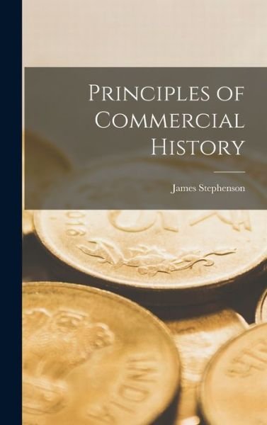 Cover for James B 1884 Stephenson · Principles of Commercial History [microform] (Hardcover Book) (2021)