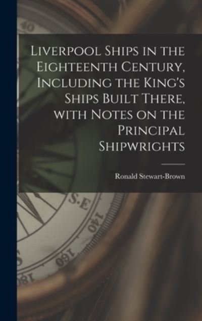 Cover for Ronald 1872- Stewart-Brown · Liverpool Ships in the Eighteenth Century, Including the King's Ships Built There, With Notes on the Principal Shipwrights (Hardcover Book) (2021)