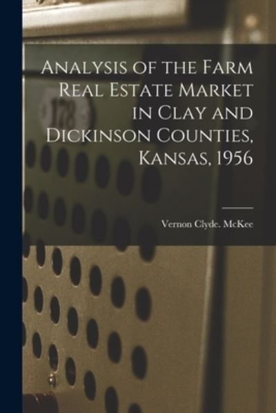 Cover for Vernon Clyde McKee · Analysis of the Farm Real Estate Market in Clay and Dickinson Counties, Kansas, 1956 (Paperback Book) (2021)