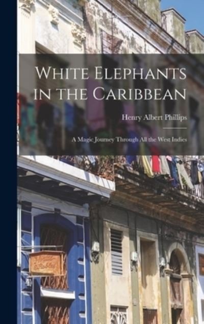Cover for Henry Albert 1880-1951 Phillips · White Elephants in the Caribbean (Hardcover Book) (2021)