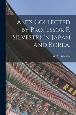 Cover for W M Wheeler · Ants Collected by Professor F. Silvestri in Japan and Korea. (Paperback Book) (2021)