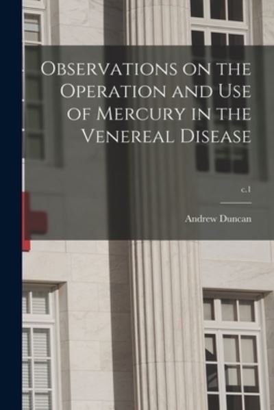Cover for Andrew 1744-1828 Duncan · Observations on the Operation and Use of Mercury in the Venereal Disease; c.1 (Paperback Book) (2021)