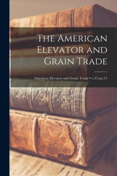 The American Elevator and Grain Trade; v.37 - Anonymous - 图书 - Legare Street Press - 9781014801708 - 2021年9月9日