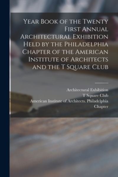 Cover for Architectural Exhibition (21st 1915 · Year Book of the Twenty First Annual Architectural Exhibition Held by the Philadelphia Chapter of the American Institute of Architects and the T Square Club (Paperback Book) (2021)