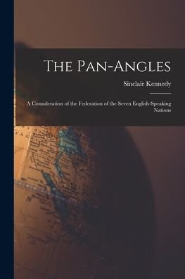Cover for Sinclair 1875- Kennedy · The Pan-Angles; a Consideration of the Federation of the Seven English-speaking Nations (Paperback Book) (2021)