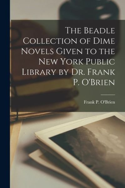Cover for Frank P. O'Brien · Beadle Collection of Dime Novels Given to the New York Public Library by Dr. Frank P. O'Brien (Book) (2022)
