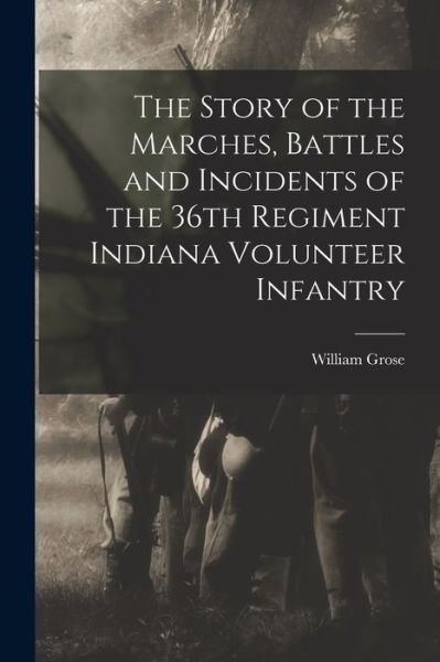 Cover for William Grose · Story of the Marches, Battles and Incidents of the 36th Regiment Indiana Volunteer Infantry (Book) (2022)