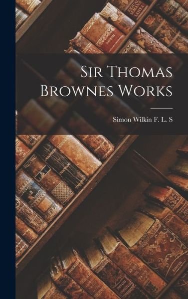 Cover for Simon Wilkin F L S · Sir Thomas Brownes Works (Book) (2022)
