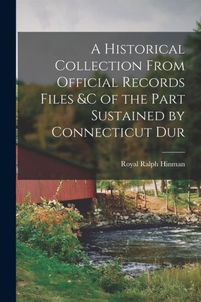 Cover for Royal Ralph Hinman · Historical Collection from Official Records Files &amp;c of the Part Sustained by Connecticut Dur (Book) (2022)