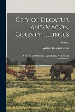 Cover for William Edward Nelson · City of Decatur and Macon County, Illinois (Book) (2022)