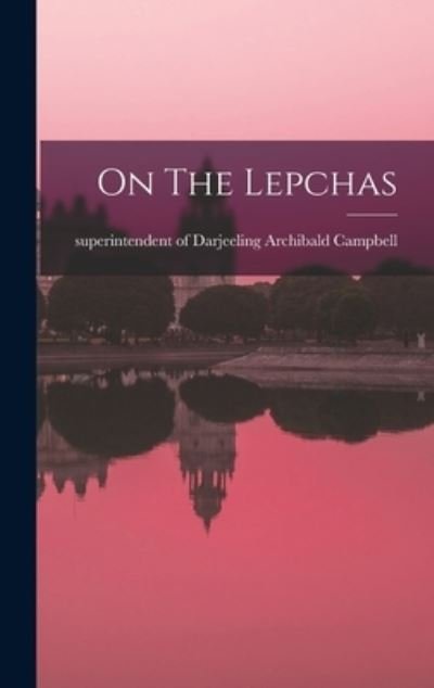 On the Lepchas - Archibald Superintendent O. Campbell - 图书 - Creative Media Partners, LLC - 9781016740708 - 2022年10月27日