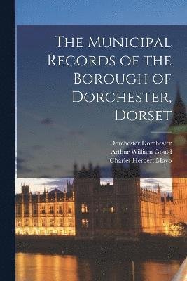 Cover for Charles Herbert Mayo · Municipal Records of the Borough of Dorchester, Dorset (Book) (2022)