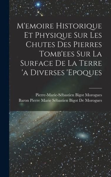 Cover for Pierre Marie Sébastien Bigot Morogues · M'emoire Historique et Physique Sur les Chutes des Pierres Tomb'ees Sur la Surface de la Terre 'a Diverses 'epoques (Book) (2022)