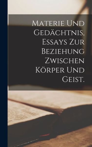 Cover for Anonymous · Materie und Gedächtnis, Essays Zur Beziehung Zwischen Körper und Geist (Book) (2022)