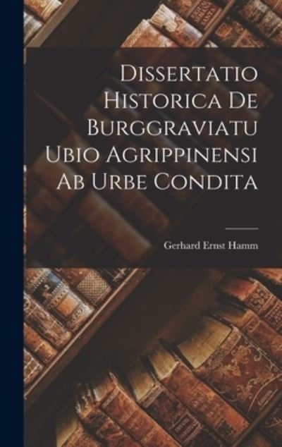 Cover for Gerhard Ernst Hamm · Dissertatio Historica de Burggraviatu Ubio Agrippinensi Ab Urbe Condita (Book) (2022)