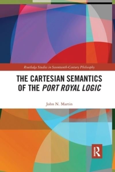 Cover for Martin, John N. (University of Cincinnati, USA) · The Cartesian Semantics of the Port Royal Logic - Routledge Studies in Seventeenth-Century Philosophy (Paperback Book) (2022)