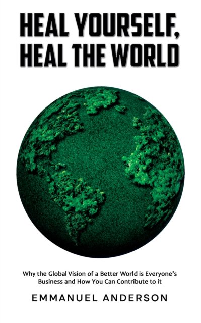 Cover for Emmanuel Anderson · Heal Yourself, Heal the World: Why the Global Vision of a Better World is Everyone’s Business and How You Can Contribute to it (Hardcover Book) (2026)