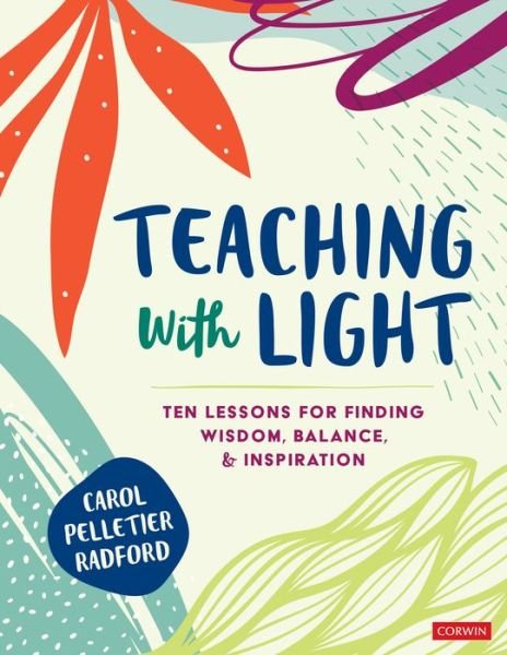 Cover for Carol Pelletier Radford · Teaching With Light: Ten Lessons for Finding Wisdom, Balance, and Inspiration - Corwin Teaching Essentials (Paperback Book) (2021)