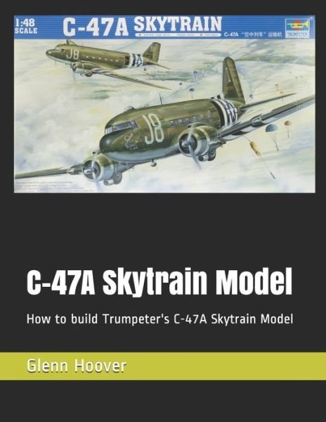 Cover for Glenn Hoover · C-47A Skytrain Model : How to build Trumpeter's C-47A Skytrain Model (Paperback Book) (2019)