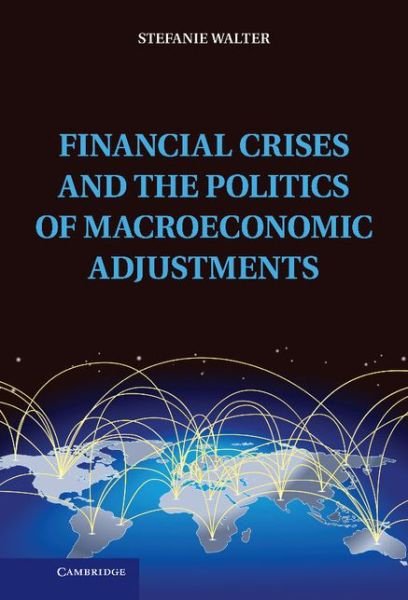 Cover for Walter, Stefanie (Chair for International Relations and Political Economy, Universitat Heidelberg) · Financial Crises and the Politics of Macroeconomic Adjustments - Political Economy of Institutions and Decisions (Hardcover Book) (2013)