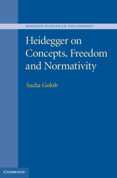 Cover for Golob, Sacha (University of Cambridge) · Heidegger on Concepts, Freedom and Normativity - Modern European Philosophy (Hardcover Book) (2014)