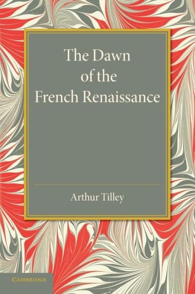 Cover for Arthur Tilley · The Dawn of the French Renaissance (Paperback Book) (2014)