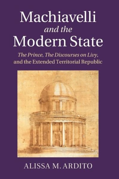 Cover for Ardito, Alissa M. (Yale University, Connecticut) · Machiavelli and the Modern State: The Prince, the Discourses on Livy, and the Extended Territorial Republic (Paperback Book) (2021)