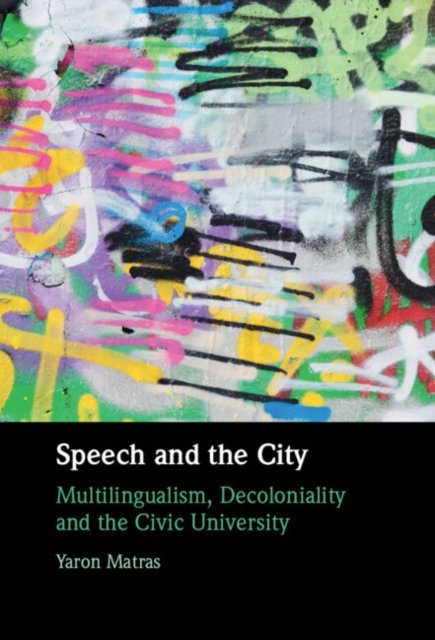 Cover for Matras, Yaron (Aston University and the University of Haifa) · Speech and the City: Multilingualism, Decoloniality and the Civic University (Hardcover Book) (2024)