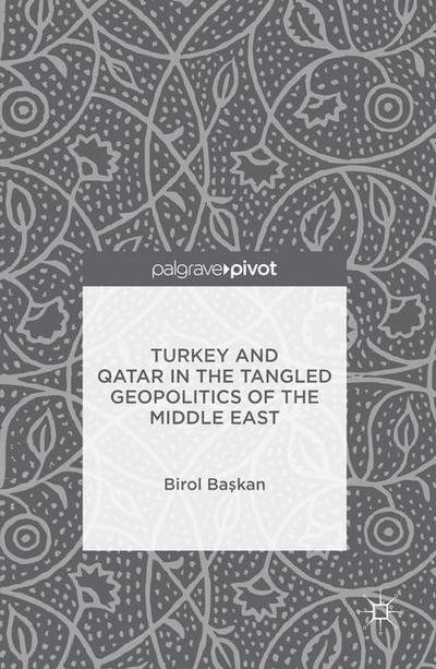 Cover for Birol Baskan · Turkey and Qatar in the Tangled Geopolitics of the Middle East (Hardcover Book) [1st ed. 2016 edition] (2016)