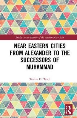Cover for Walter D. Ward · Near Eastern Cities from Alexander to the Successors of Muhammad - Studies in the History of the Ancient Near East (Hardcover Book) (2019)