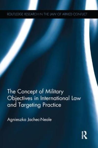Cover for Jachec-Neale, Agnieszka (British Institute of International and Comparative Law, UK) · The Concept of Military Objectives in International Law and Targeting Practice - Routledge Research in the Law of Armed Conflict (Paperback Book) (2016)